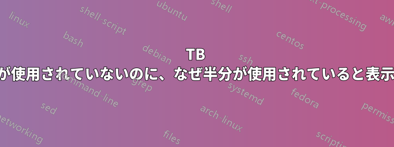 2TB ドライブの容量の半分が使用されていないのに、なぜ半分が使用されていると表示されるのでしょうか。