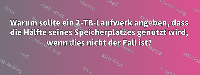 Warum sollte ein 2-TB-Laufwerk angeben, dass die Hälfte seines Speicherplatzes genutzt wird, wenn dies nicht der Fall ist?