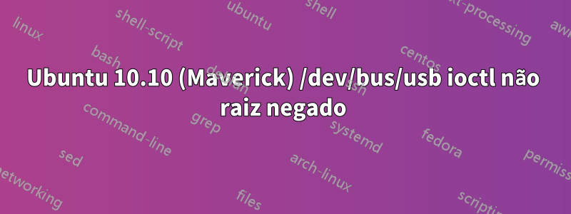 Ubuntu 10.10 (Maverick) /dev/bus/usb ioctl não raiz negado