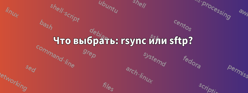 Что выбрать: rsync или sftp?