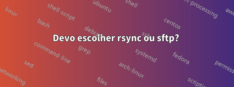 Devo escolher rsync ou sftp?