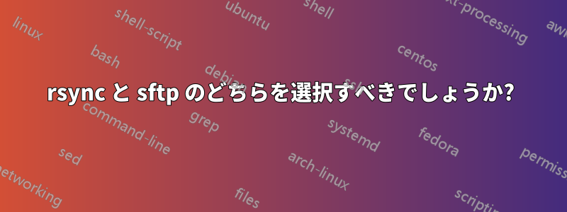 rsync と sftp のどちらを選択すべきでしょうか?