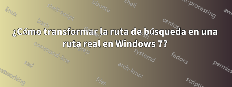 ¿Cómo transformar la ruta de búsqueda en una ruta real en Windows 7?