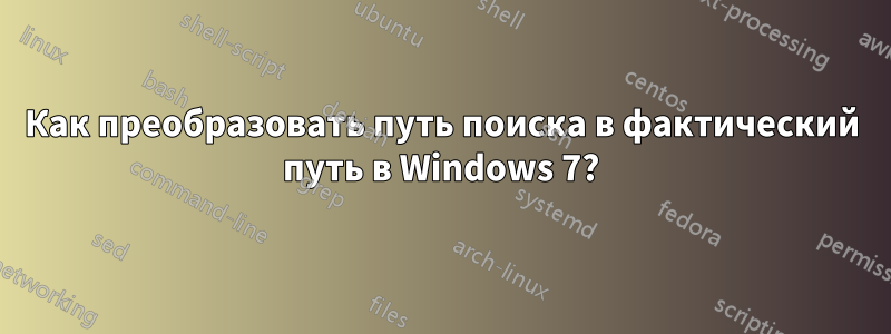 Как преобразовать путь поиска в фактический путь в Windows 7?