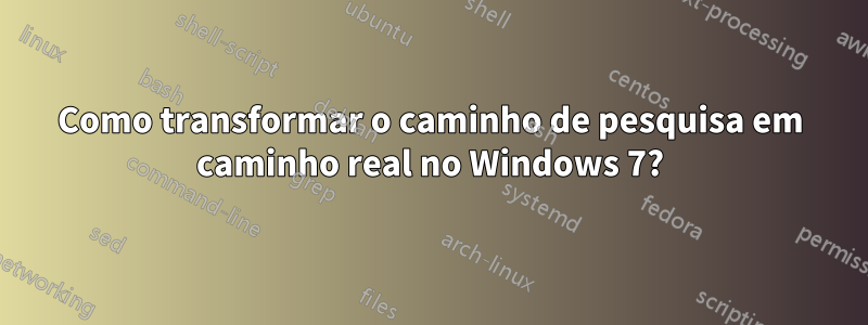 Como transformar o caminho de pesquisa em caminho real no Windows 7?