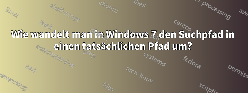 Wie wandelt man in Windows 7 den Suchpfad in einen tatsächlichen Pfad um?