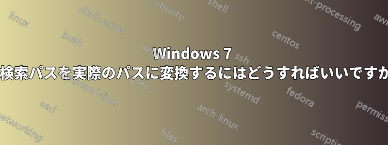 Windows 7 で検索パスを実際のパスに変換するにはどうすればいいですか?