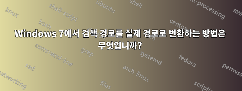 Windows 7에서 검색 경로를 실제 경로로 변환하는 방법은 무엇입니까?