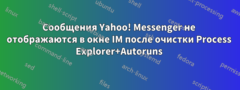 Сообщения Yahoo! Messenger не отображаются в окне IM после очистки Process Explorer+Autoruns