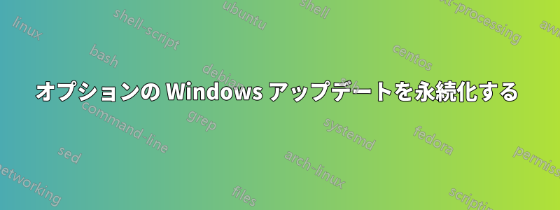 オプションの Windows アップデートを永続化する