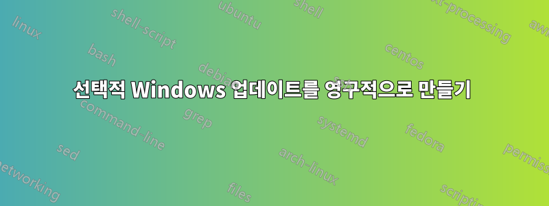 선택적 Windows 업데이트를 영구적으로 만들기