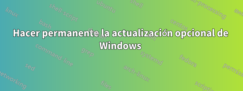 Hacer permanente la actualización opcional de Windows