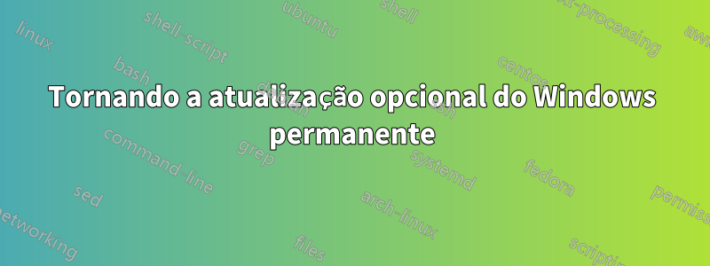 Tornando a atualização opcional do Windows permanente