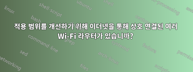 적용 범위를 개선하기 위해 이더넷을 통해 상호 연결된 여러 Wi-Fi 라우터가 있습니까?