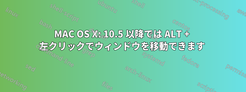 MAC OS X: 10.5 以降では ALT + 左クリックでウィンドウを移動できます