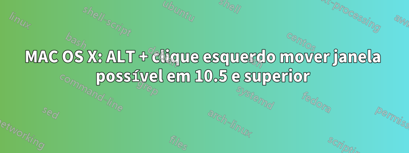 MAC OS X: ALT + clique esquerdo mover janela possível em 10.5 e superior