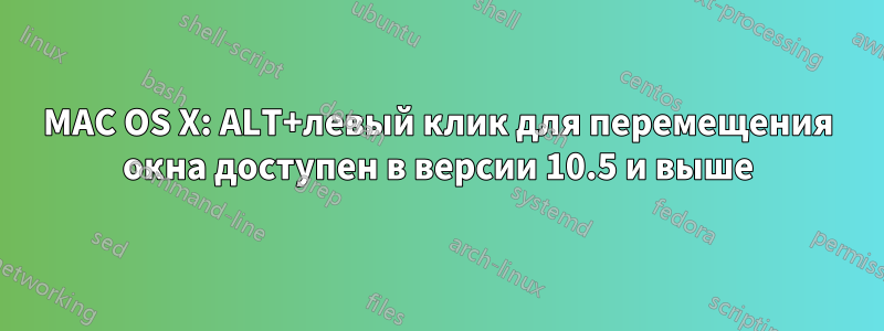 MAC OS X: ALT+левый клик для перемещения окна доступен в версии 10.5 и выше