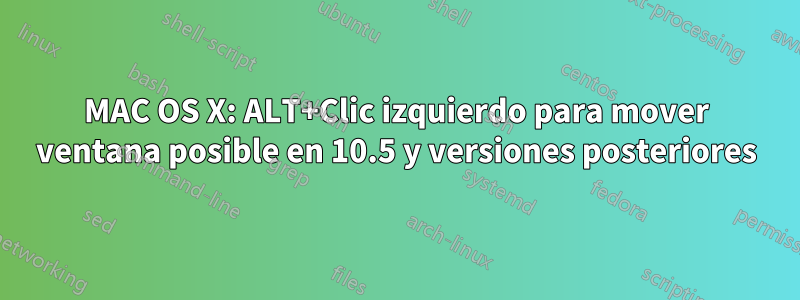 MAC OS X: ALT+Clic izquierdo para mover ventana posible en 10.5 y versiones posteriores