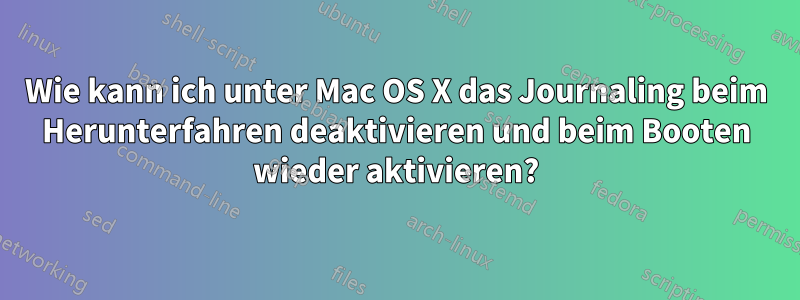 Wie kann ich unter Mac OS X das Journaling beim Herunterfahren deaktivieren und beim Booten wieder aktivieren?