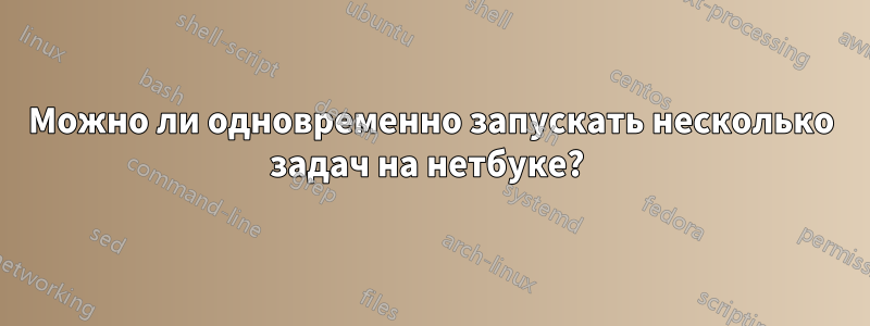 Можно ли одновременно запускать несколько задач на нетбуке? 