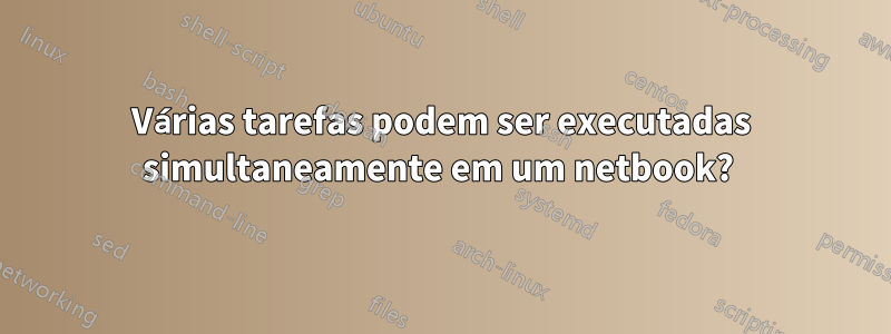 Várias tarefas podem ser executadas simultaneamente em um netbook? 