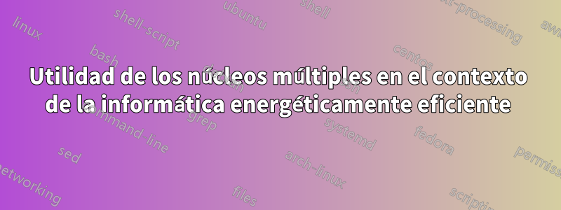 Utilidad de los núcleos múltiples en el contexto de la informática energéticamente eficiente