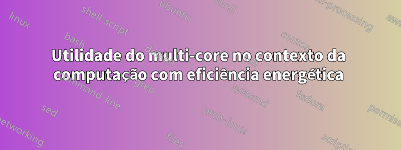 Utilidade do multi-core no contexto da computação com eficiência energética