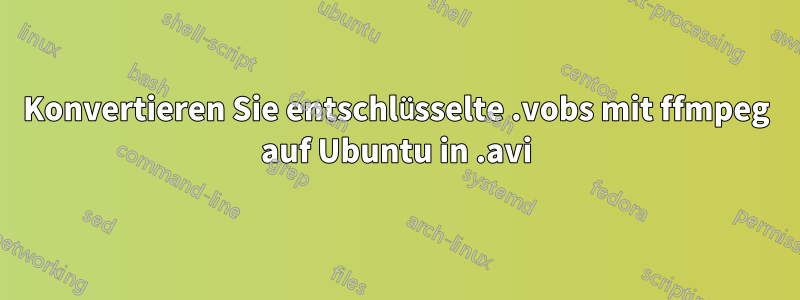 Konvertieren Sie entschlüsselte .vobs mit ffmpeg auf Ubuntu in .avi