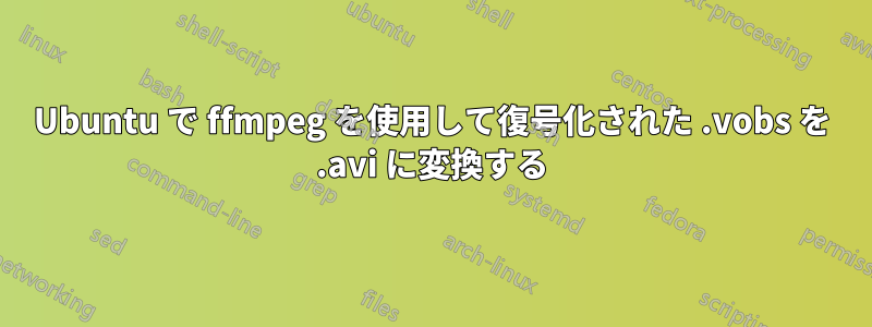 Ubuntu で ffmpeg を使用して復号化された .vobs を .avi に変換する