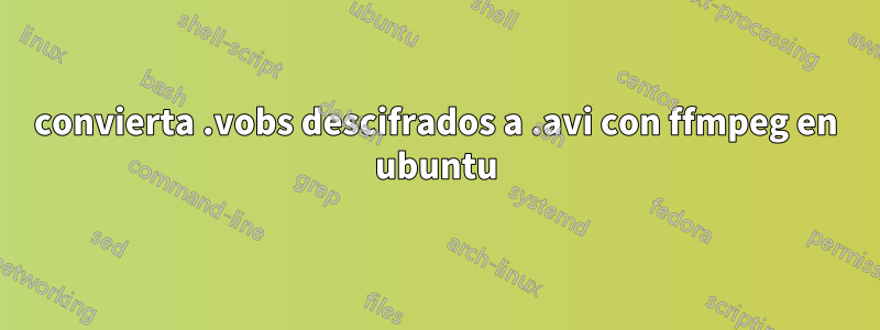 convierta .vobs descifrados a .avi con ffmpeg en ubuntu