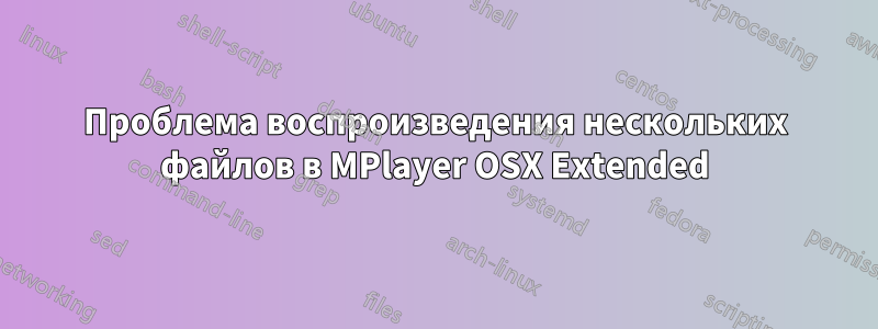 Проблема воспроизведения нескольких файлов в MPlayer OSX Extended