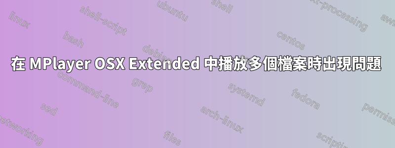 在 MPlayer OSX Extended 中播放多個檔案時出現問題