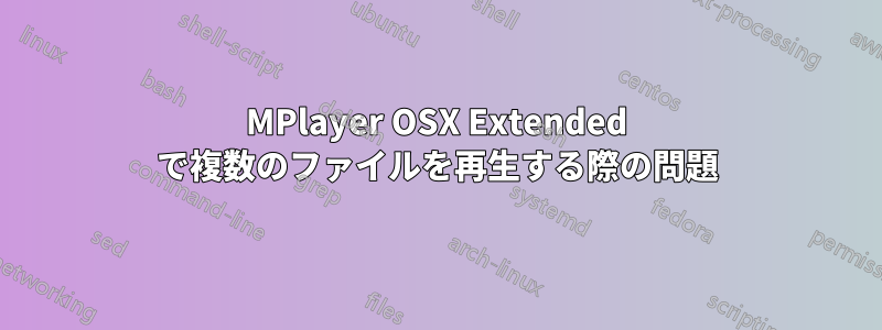 MPlayer OSX Extended で複数のファイルを再生する際の問題