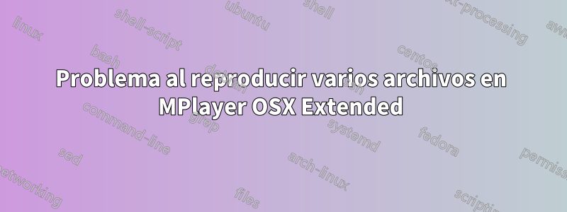 Problema al reproducir varios archivos en MPlayer OSX Extended