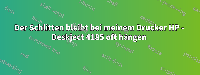 Der Schlitten bleibt bei meinem Drucker HP - Deskject 4185 oft hängen