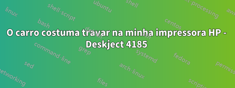 O carro costuma travar na minha impressora HP - Deskject 4185