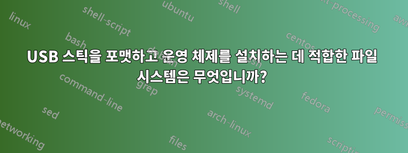 USB 스틱을 포맷하고 운영 체제를 설치하는 데 적합한 파일 시스템은 무엇입니까?