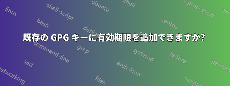 既存の GPG キーに有効期限を追加できますか?