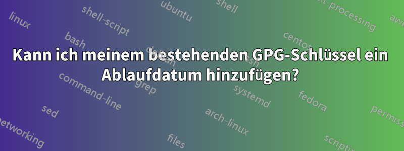 Kann ich meinem bestehenden GPG-Schlüssel ein Ablaufdatum hinzufügen?