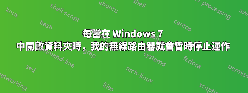 每當在 Windows 7 中開啟資料夾時，我的無線路由器就會暫時停止運作