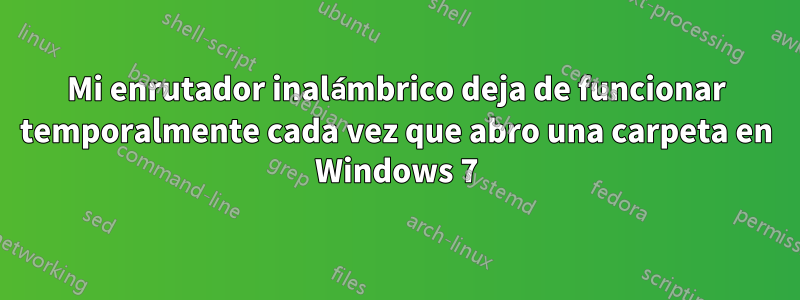 Mi enrutador inalámbrico deja de funcionar temporalmente cada vez que abro una carpeta en Windows 7