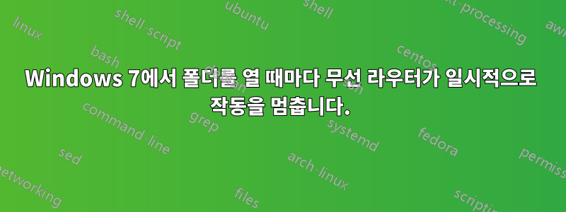 Windows 7에서 폴더를 열 때마다 무선 라우터가 일시적으로 작동을 멈춥니다.