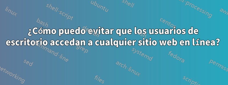 ¿Cómo puedo evitar que los usuarios de escritorio accedan a cualquier sitio web en línea?