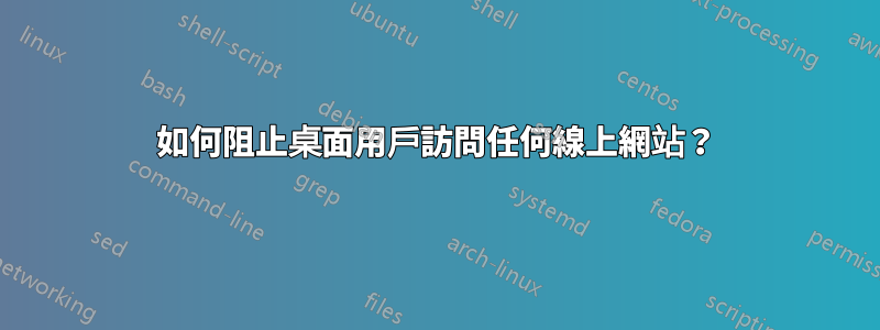 如何阻止桌面用戶訪問任何線上網站？