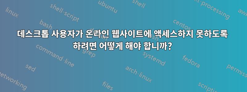 데스크톱 사용자가 온라인 웹사이트에 액세스하지 못하도록 하려면 어떻게 해야 합니까?