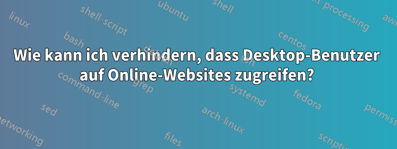 Wie kann ich verhindern, dass Desktop-Benutzer auf Online-Websites zugreifen?