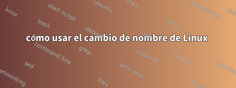 cómo usar el cambio de nombre de Linux