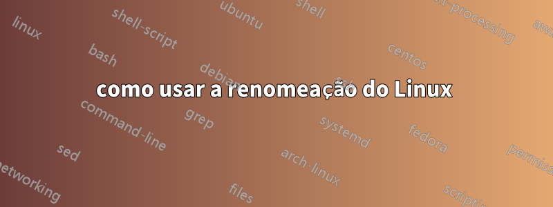 como usar a renomeação do Linux