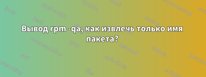 Вывод rpm -qa, как извлечь только имя пакета?