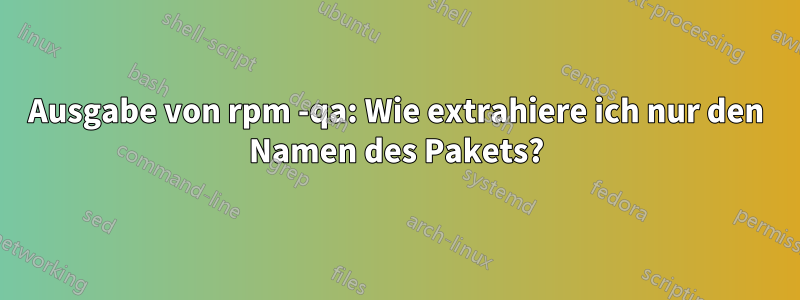 Ausgabe von rpm -qa: Wie extrahiere ich nur den Namen des Pakets?